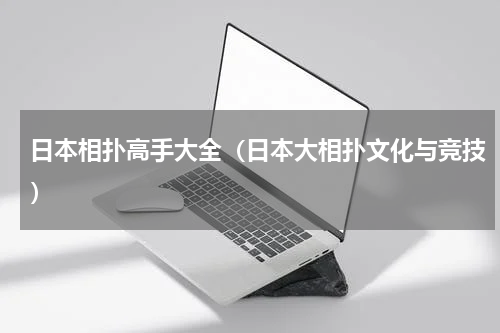 日本相扑高手大全（日本大相扑文化与竞技）
