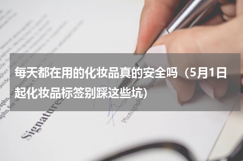 每天都在用的化妆品真的安全吗（5月1日起化妆品标签别踩这些坑）