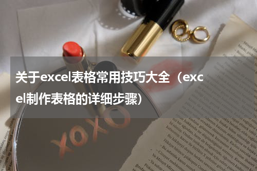 关于excel表格常用技巧大全（excel制作表格的详细步骤）