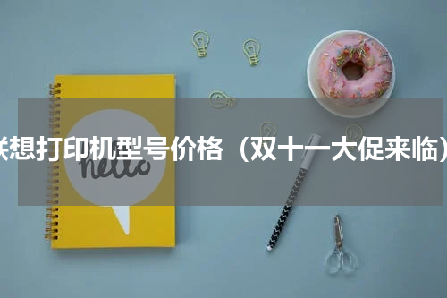联想打印机型号价格（双十一大促来临）