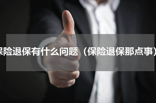 保险退保有什么问题（保险退保那点事）