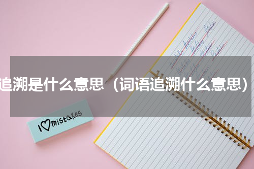 追溯是什么意思（词语追溯什么意思）