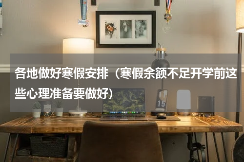 各地做好寒假安排（寒假余额不足开学前这些心理准备要做好）