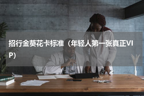 招行金葵花卡标准（年轻人第一张真正VIP）