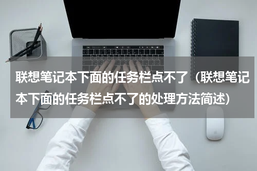 联想笔记本下面的任务栏点不了（联想笔记本下面的任务栏点不了的处理方法简述）