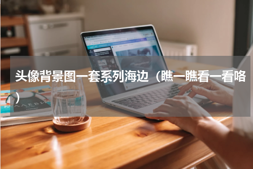头像背景图一套系列海边（瞧一瞧看一看咯）