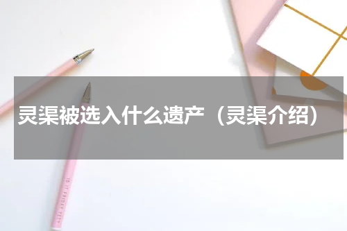 灵渠被选入什么遗产（灵渠介绍）