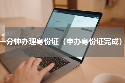 一分钟办理身份证（申办身份证完成）