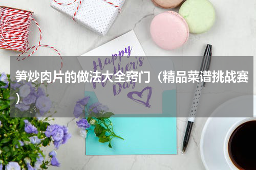 笋炒肉片的做法大全窍门（精品菜谱挑战赛）
