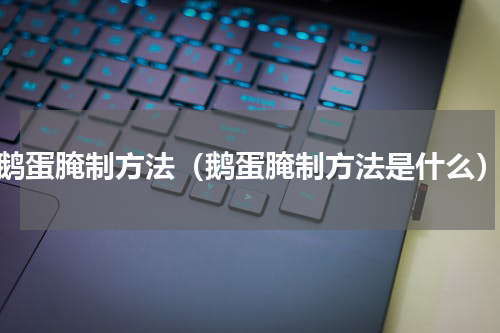 鹅蛋腌制方法（鹅蛋腌制方法是什么）