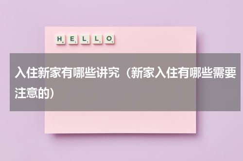 入住新家有哪些讲究（新家入住有哪些需要注意的）