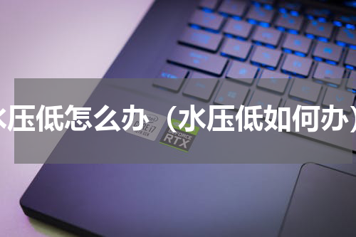 水压低怎么办（水压低如何办）