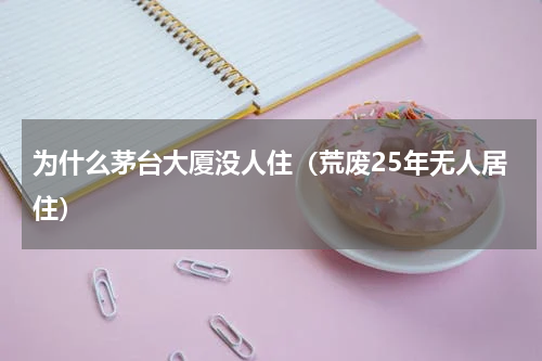 为什么茅台大厦没人住（荒废25年无人居住）