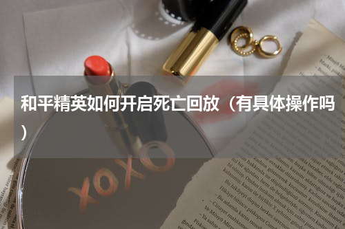 和平精英如何开启死亡回放（有具体操作吗）