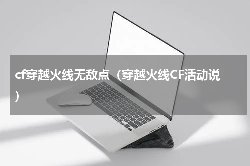 cf穿越火线无敌点（穿越火线CF活动说）