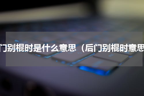 后门别棍时是什么意思（后门别棍时意思）