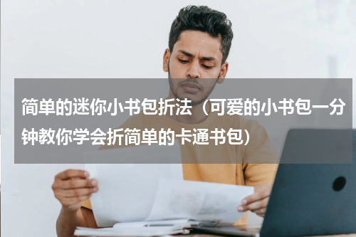 简单的迷你小书包折法（可爱的小书包一分钟教你学会折简单的卡通书包）
