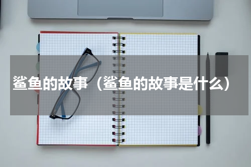 鲨鱼的故事（鲨鱼的故事是什么）