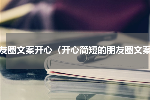 朋友圈文案开心（开心简短的朋友圈文案）