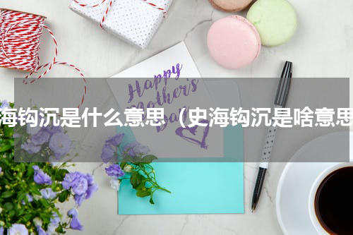 史海钩沉是什么意思（史海钩沉是啥意思）
