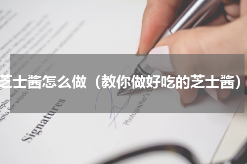 芝士酱怎么做（教你做好吃的芝士酱）