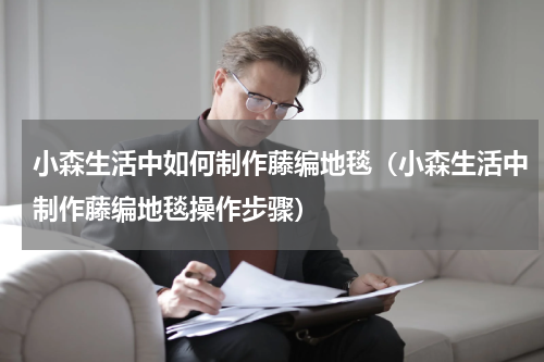 小森生活中如何制作藤编地毯（小森生活中制作藤编地毯操作步骤）