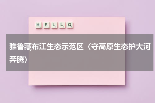 雅鲁藏布江生态示范区（守高原生态护大河奔腾）