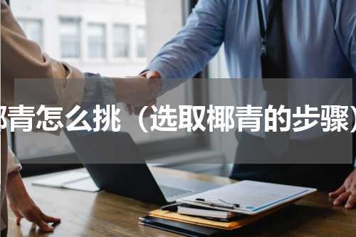 椰青怎么挑（选取椰青的步骤）