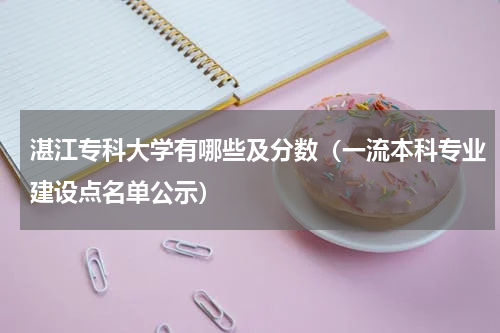 湛江专科大学有哪些及分数（一流本科专业建设点名单公示）
