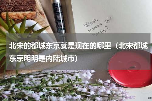 北宋的都城东京就是现在的哪里（北宋都城东京明明是内陆城市）