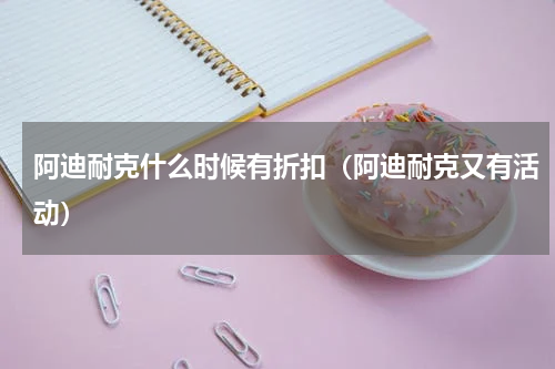 阿迪耐克什么时候有折扣（阿迪耐克又有活动）