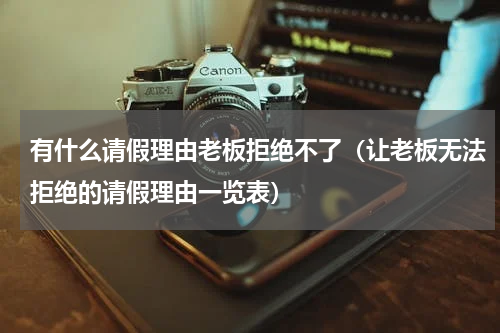 有什么请假理由老板拒绝不了（让老板无法拒绝的请假理由一览表）