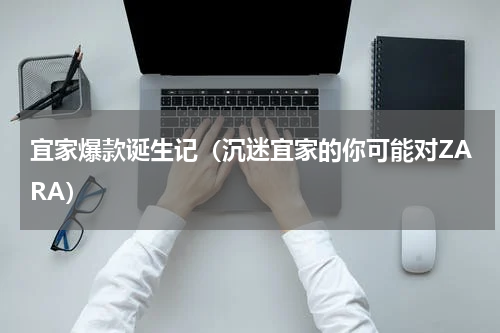 宜家爆款诞生记（沉迷宜家的你可能对ZARA）