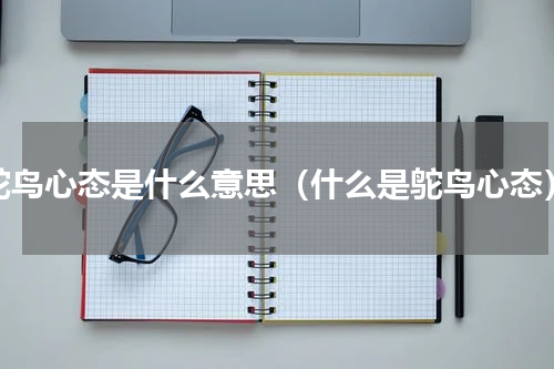 鸵鸟心态是什么意思（什么是鸵鸟心态）