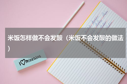 米饭怎样做不会发酸（米饭不会发酸的做法）