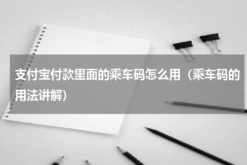 支付宝付款里面的乘车码怎么用（乘车码的用法讲解）