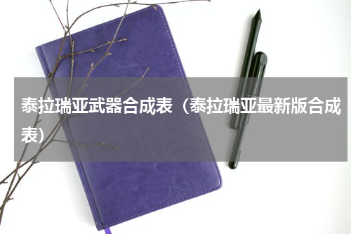泰拉瑞亚武器合成表（泰拉瑞亚最新版合成表）