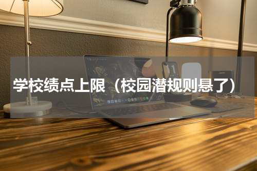 学校绩点上限（校园潜规则悬了）
