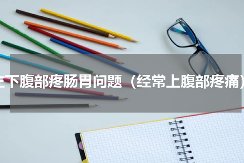 左下腹部疼肠胃问题（经常上腹部疼痛）