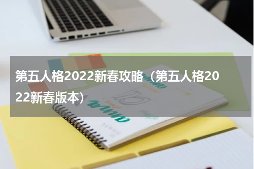 第五人格2022新春攻略（第五人格2022新春版本）