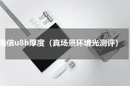 海信u8h厚度（真场景环境光测评）