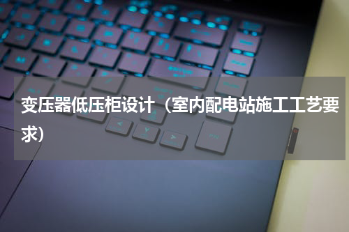 变压器低压柜设计（室内配电站施工工艺要求）