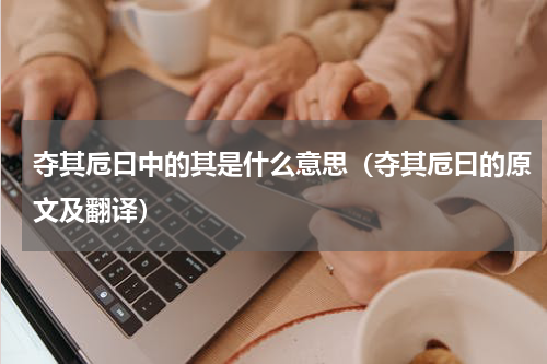 夺其卮曰中的其是什么意思（夺其卮曰的原文及翻译）