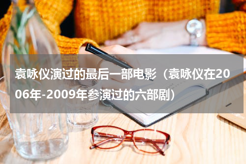 袁咏仪演过的最后一部电影（袁咏仪在2006年-2009年参演过的六部剧）
