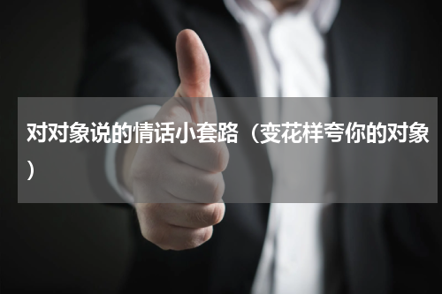 对对象说的情话小套路（变花样夸你的对象）