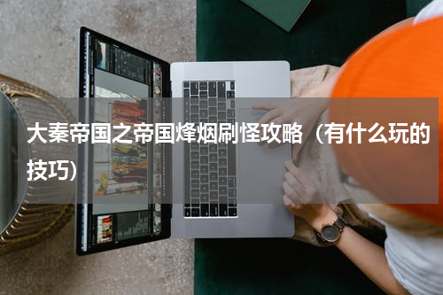 大秦帝国之帝国烽烟刷怪攻略（有什么玩的技巧）