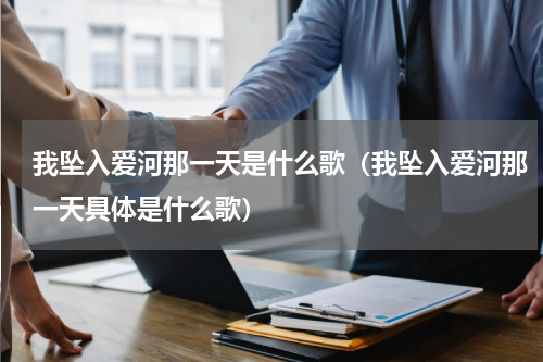 我坠入爱河那一天是什么歌（我坠入爱河那一天具体是什么歌）