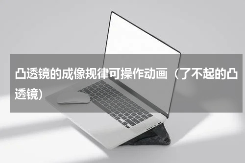 凸透镜的成像规律可操作动画（了不起的凸透镜）