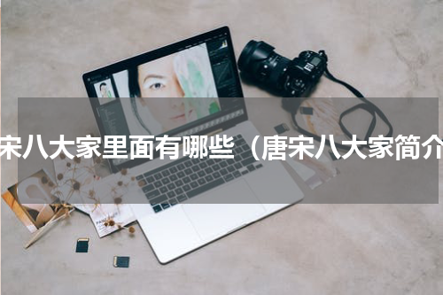 唐宋八大家里面有哪些（唐宋八大家简介）