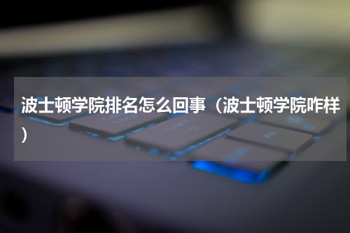 波士顿学院排名怎么回事（波士顿学院咋样）